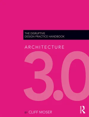 Architecture 3.0: The Disruptive Design Practice Handbook