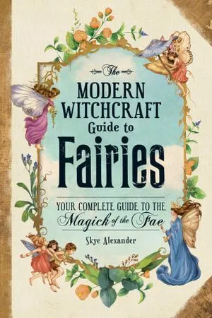 Modern Witchcraft Guide to Fairies, The: Your Complete Guide to the Magick of the Fae