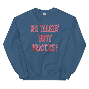 "We Talkin' 'Bout Practice?" Sweatshirt